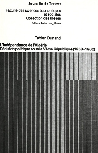 Fabien Dunand - L'indépendance de l'Algérie - Décision politique sous la Vème République (1958-1962).