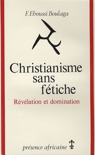 Fabien Eboussi- Boulaga - Christianisme sans fétiche - Révélation et domination.