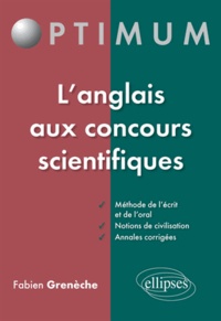 Fabien Grenèche et Louis Ballarin - L'anglais aux concours scientifiques - Méthode de l'écrit et de l'oral, notions de civilisation, annales corrigées.