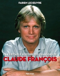 Fabien Lecoeuvre - La véritable histoire des chansons de Claude François.