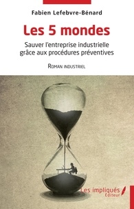 Fabien Lefebvre-Bénard - Les 5 mondes - Sauver l'entreprise industrielle grâce aux procédures préventives.