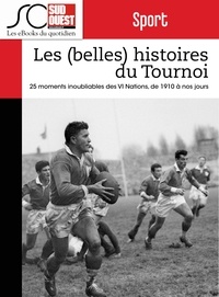 Fabien Pont et Journal Sud Ouest - Les (belles) histoires du Tournoi des VI Nations - 25 moments inoubliables, de 1910 à nos jours.