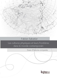 Fabien Sabatier - Les cultures physiques et leurs frontières dans le monde contemporain - Essai d'histoire comparée.