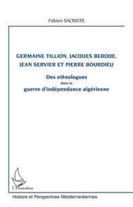 Fabien Sacriste - Germaine Tillion, Jacques Berque, Jean Servier et Pierre Bourdieu - Des ethnologues dans la guerre d'indépendance algérienne.