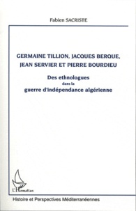 Fabien Sacriste - Germaine Tillion, Jacques Berque, Jean Servier et Pierre Bourdieu - Des ethnologues dans la guerre d'indépendance algérienne.