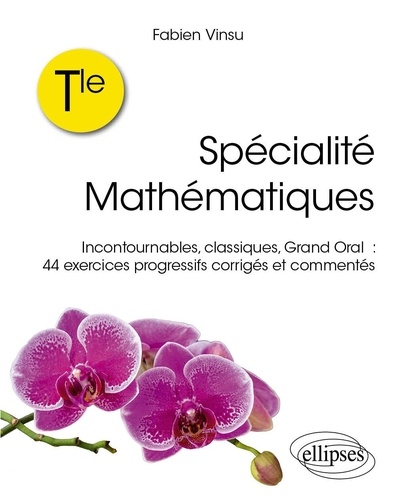 spécialité mathématiques Tle. Incontournables, classiques, grand oral : 44 exercices progressifs corrigés et commentés