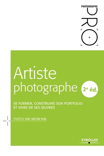 Artiste photographe. Se former, construire son portfolio et vivre de ses oeuvres 2e édition