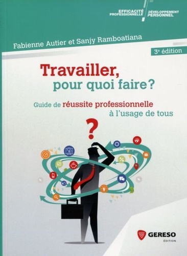 Travailler, pour quoi faire ?. Guide de réussite professionnelle à l'usage de tous 3e édition