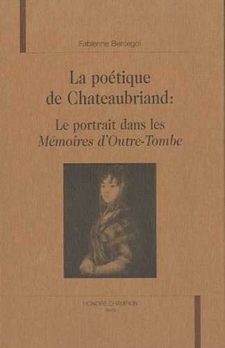 Fabienne Bercegol - La poétique de Chateaubriand - Le portrait dans les Mémoires d'outre-tombe.