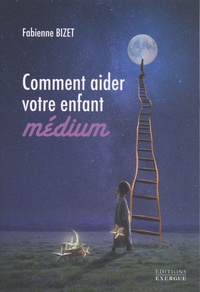 Fabienne Bizet - Comment aider votre enfant médium.
