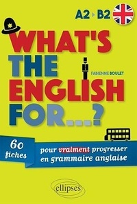 Fabienne Boulet - What's the english for...? - 60 fiches pour vraiment progresser en grammaire anglaise. A2-B2.
