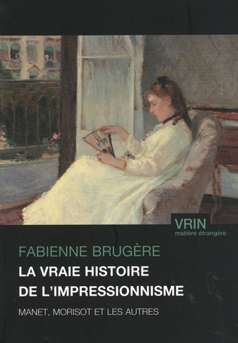 Fabienne Brugère - La vraie histoire de l'impressionnisme - Manet, Morisot et les autres.