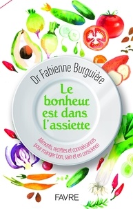 Fabienne Burguière - Le bonheur est dans l'assiette - Aliments, recettes et connaissances pour manger bon, sain et en conscience.