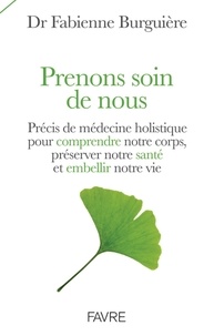 Fabienne Burguière - Prenons soin de nous - Précis de médecine holistique pour comprendre notre corps, préserver notre santé et embellir notre vie.