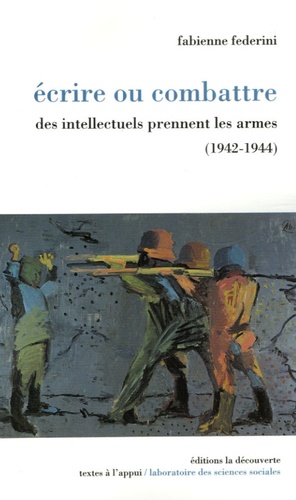 Fabienne Federini - Ecrire ou combattre - Des intellectuels prennent les armes (1942-1944).