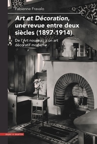 Fabienne Fravalo - Art et décoration, une revue entre deux siècles (1897-1914) - De l'Art nouveau à un art décoratif moderne.