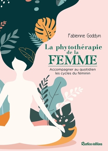 La phytothérapie de la femme. Accompagner au quotidien les cycles de la femme