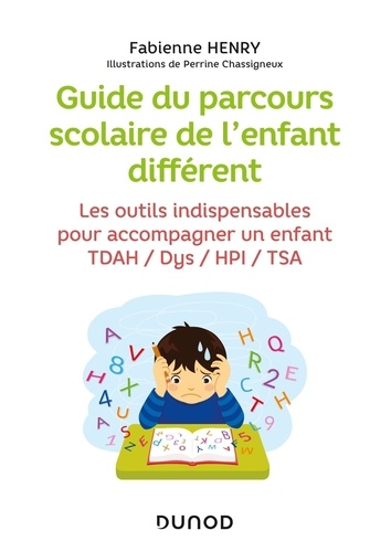 Guide du parcours scolaire de l'enfant différent. Les outils indispensables pour accompagner un enfant TDAH, Dys, HPI, TSA