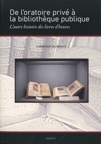 Fabienne Henryot - De l’oratoire privé à la bibliothèque publique - L'autre histoire des livres d'heures.
