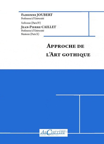 Fabienne Joubert et Jean-Pierre Caillet - Approche de l'Art Gothique (milieu du XIIe s-début du XVIe s).