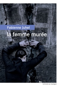 Fabienne Juhel - La femme murée.