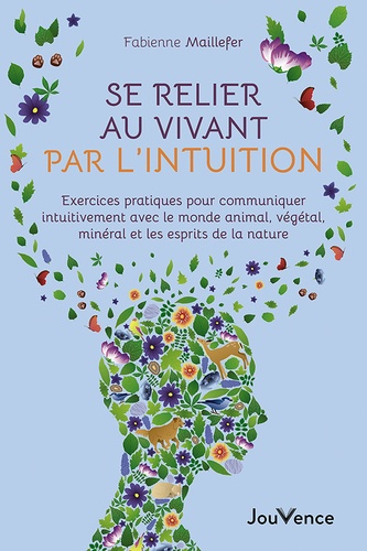 Se relier au vivant par l'intuition. Exercices pratiques pour communiquer intuitivement avec le monde animal, végétal, minéral et les esprits de la nature