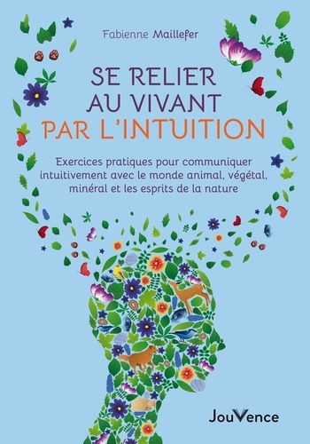 Se relier au vivant par l'intuition. Exercices pratiques pour communiquer intuitivement avec le monde animal, végétal, minéral et les esprits de la nature