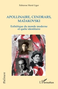 Fabienne Marié Liger - Apollinaire, Cendrars, Maïakovski - Esthétique du monde moderne et quête identitaire.