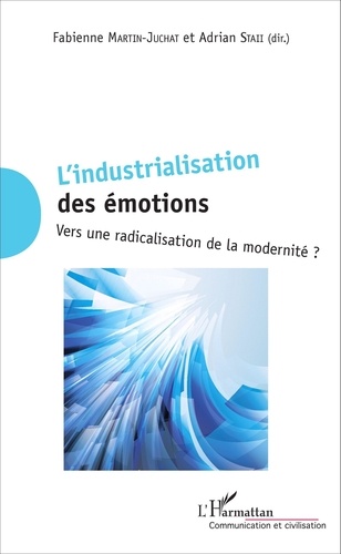 Fabienne Martin-Juchat et Adrian Staii - L'industrialisation des émotions - Vers une radicalisation de la modernité ?.