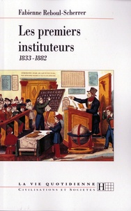 Fabienne Reboul-Scherrer - Les premiers instituteurs 1833-1882.