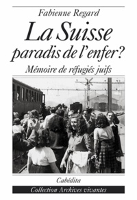 Fabienne Regard - La Suisse, paradis de l'enfer ? Mémoire de réfugiés juifs.