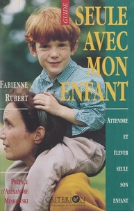 Fabienne Rubert et Jean-Yves Benaych - Seule avec mon enfant - Attendre et élever seule son enfant.