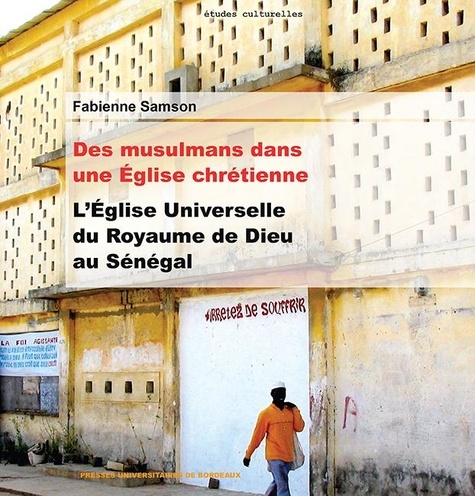 Fabienne Samson - Des musulmans dans une Eglise chrétienne - L'Eglise universelle du Royaume de Dieu au Sénégal.