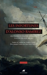 Fabio Lopez Lazaro - Les infortunes d'Alonso Ramirez - Les pirates et l'Empire espagnol à la fin du XVIIe siècle.