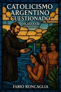 Catolicismo Argentino Custionado Siglo XVII (Primera Parte)