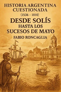 Historia Argentina Cuestionada "De Solís hasta los sucesos de Mayo"