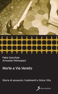 Fabio Sanvitale et Armando Palmegiani - Morte a Via veneto - Storie di assassini, tradimenti e Dolce Vita.