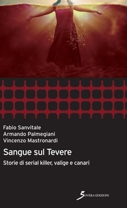 Fabio Sanvitale et Armando Palmegiani - Sangue sul tevere - Storie di serial killer, valige e canari.