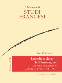 Fabio Scotto et Yves Bonnefoy - Luoghi e destini dell’immagine - Un corso di poetica al Collège de France 1981-1993.