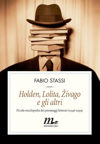 Fabio Stassi - Holden, Lolita, Zivago e gli altri. Piccola enciclopedia dei personaggi letterari (1946-1999).