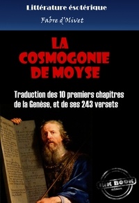 Fabre D'Olivet - La cosmogonie de Moyse - Traduction des 10 premiers chapitres de la Genèse, et de ses 243 versets [édition intégrale revue et mise à jour].