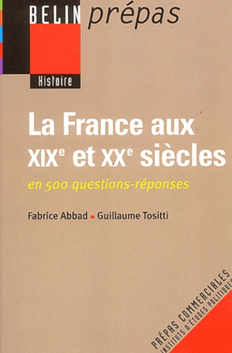 Fabrice Abbad et Guillaume Tositti - La France aux XIXe et XXe siècles en 500 questions-réponses.