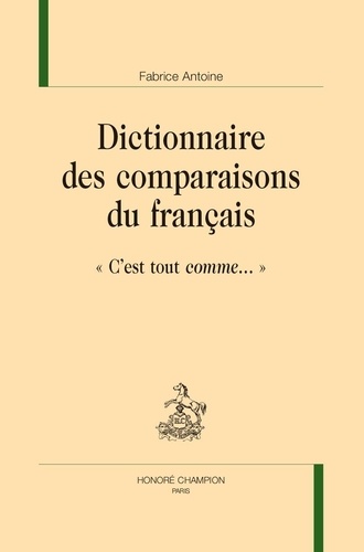 Fabrice Antoine - Dictionnaire des comparaisons du français - « C’est tout comme… ».