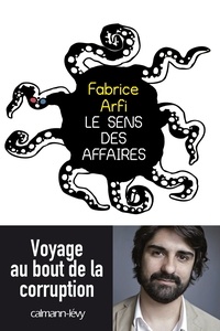 Fabrice Arfi - Le sens des affaires - Voyage au bout de la corruption.