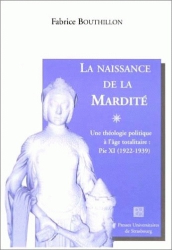 Fabrice Bouthillon - La Naissance De La Mardite. Une Theologie Politique A L'Age Totalitaire : Pie Xi (1922-1939).