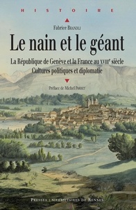 Fabrice Brandli - Le nain et le géant - La République de Genève et la France au XVIIIe siècle - Cultures politiques et diplomatie.