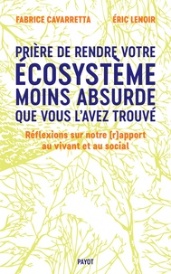 Fabrice Cavarretta et Eric Lenoir - Prière de laisser votre écosystème moins absurde que vous l'avez trouvé - Réflexions sur notre (r)apport au vivant et au social.