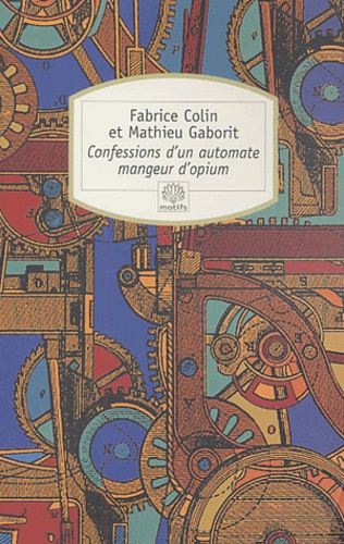Fabrice Colin et Mathieu Gaborit - Confessions d'un automate mangeur d'opium.