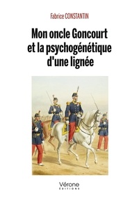 Fabrice Constantin - Mon oncle Goncourt et la psychogénétique d'une lignée.