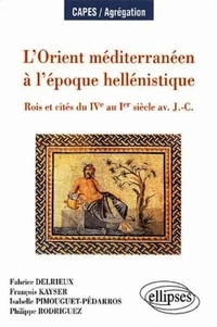 Fabrice Delrieux et François Kayser - L'Orient méditerranéen à l'époque hellénistique - Rois et cités du IVème au Ier siècle av. J.-C..